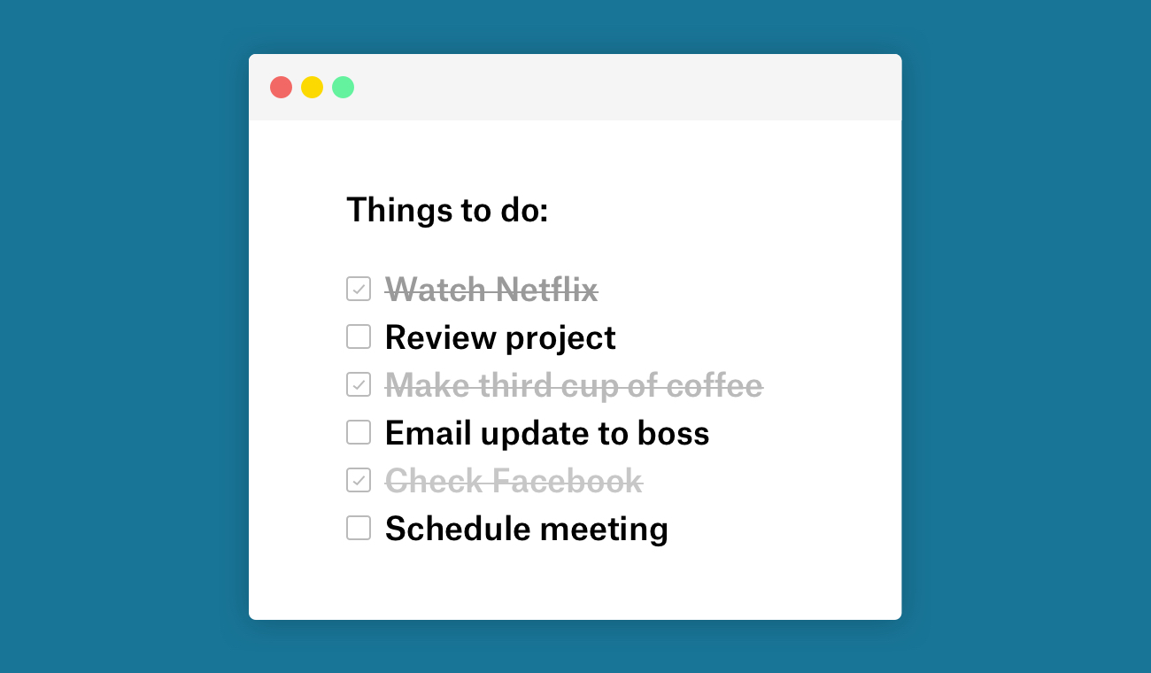 The to-do list of a procrastinator. "Review project," and "Email update to boss" are not checked off. but "Watch Netflix" and "Make third cup of coffee" are checked off.